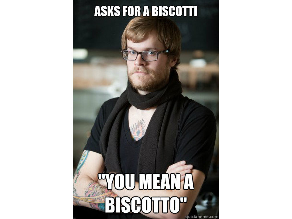 A hipster with the words: Asks for a biscotti, you mean a biscotto.
